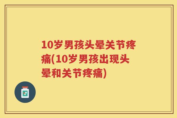 10岁男孩头晕关节(10岁男孩出现头晕和关节) 10岁男孩头晕关节(10岁男孩出现头晕和关节)