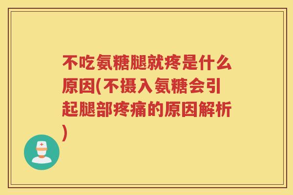 不吃氨糖腿就疼是什么原因(不摄入氨糖会引起腿部的原因解析) 不吃氨糖腿就疼是什么原因(不摄入氨糖会引起腿部的原因解析)