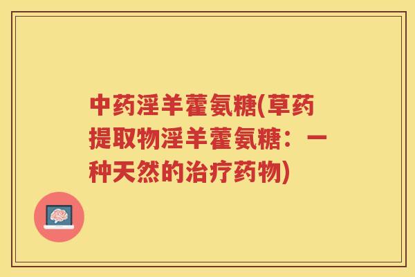 淫羊藿氨糖(草药提取物淫羊藿氨糖:一种天然的) 淫羊藿氨糖(草药提取物淫羊藿氨糖:一种天然的)
