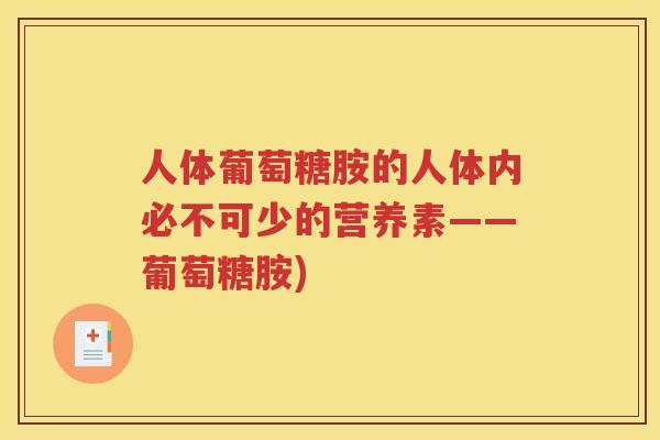 人体葡萄糖胺的人体内必不可少的营养素——葡萄糖胺) 人体葡萄糖胺的人体内必不可少的营养素——葡萄糖胺)