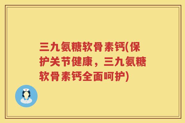 三九氨糖软骨素钙(保护关节健康,三九氨糖软骨素钙全面呵护) 三九氨糖软骨素钙(保护关节健康,三九氨糖软骨素钙全面呵护)