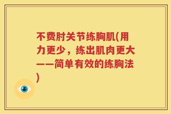 不费肘关节练胸肌(用力更少,练出肌肉更大——简单有效的练胸法) 不费肘关节练胸肌(用力更少,练出肌肉更大——简单有效的练胸法)