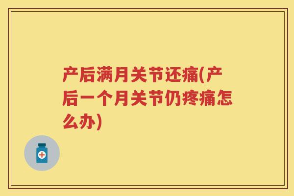 产后满月关节还痛(产后一个月关节仍怎么办)