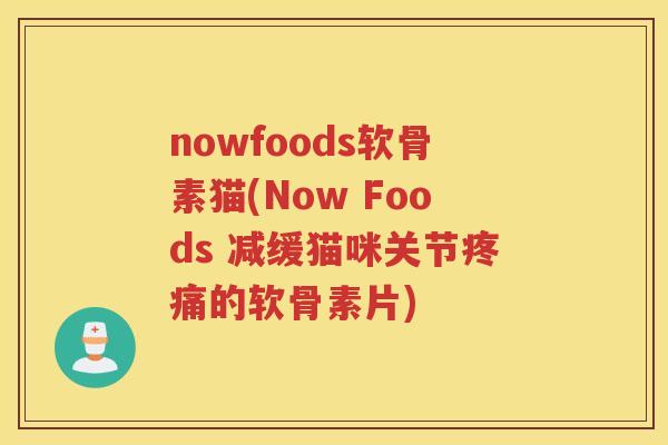 nowfoods软骨素猫(Now Foods 减缓猫咪关节的软骨素片) nowfoods软骨素猫(Now Foods 减缓猫咪关节的软骨素片)