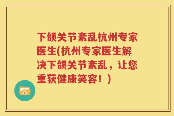 下颌关节紊乱杭州专家医生(杭州专家医生解决下颌关节紊乱,让您重获健康笑容!) 下颌关节紊乱杭州专家医生(杭州专家医生解决下颌关节紊乱,让您重获健康笑容!)