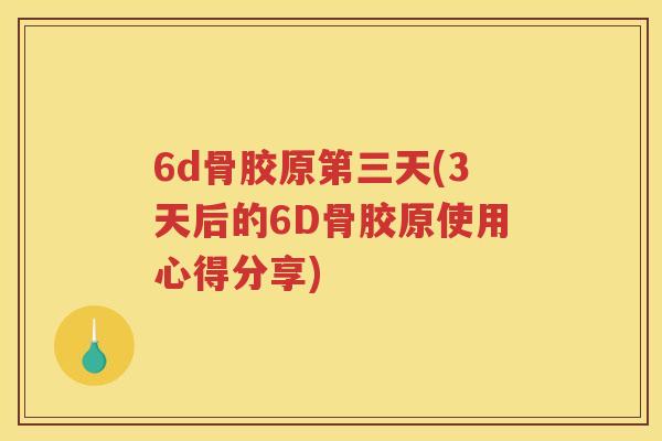 6d骨胶原第三天(3天后的6D骨胶原使用心得分享) 6d骨胶原第三天(3天后的6D骨胶原使用心得分享)