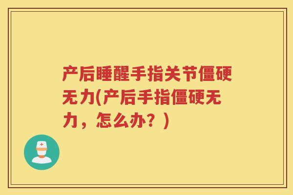 产后睡醒手指关节无力(产后手指无力，怎么办？)