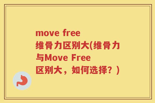 move free 维骨力区别大(维骨力与Move Free区别大，如何选择？)