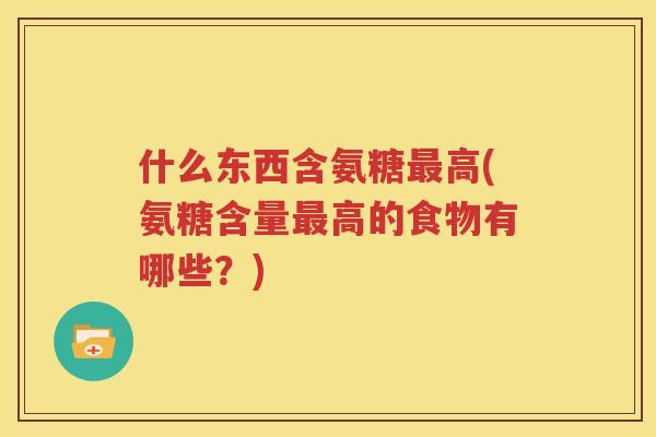 什么东西含氨糖高(氨糖含量高的食物有哪些？)