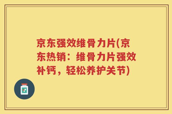 京东强效维骨力片(京东热销:维骨力片强效补钙,轻松养护关节) 京东强效维骨力片(京东热销:维骨力片强效补钙,轻松养护关节)