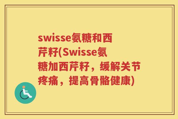 swisse氨糖和西芹籽(Swisse氨糖加西芹籽,缓解关节,提高骨骼健康) swisse氨糖和西芹籽(Swisse氨糖加西芹籽,缓解关节,提高骨骼健康)
