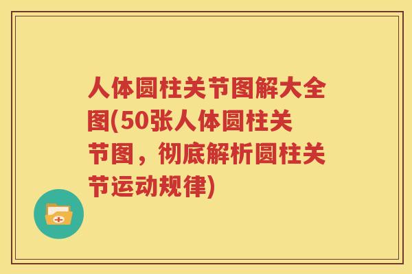 人体圆柱关节图解大全图(50张人体圆柱关节图,彻底解析圆柱关节运动规律) 人体圆柱关节图解大全图(50张人体圆柱关节图,彻底解析圆柱关节运动规律)