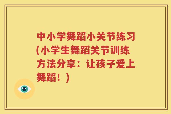 中小学舞蹈小关节练习(小学生舞蹈关节训练方法分享:让孩子爱上舞蹈!) 中小学舞蹈小关节练习(小学生舞蹈关节训练方法分享:让孩子爱上舞蹈!)
