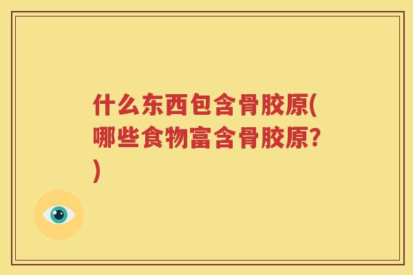 什么东西包含骨胶原(哪些食物富含骨胶原？)