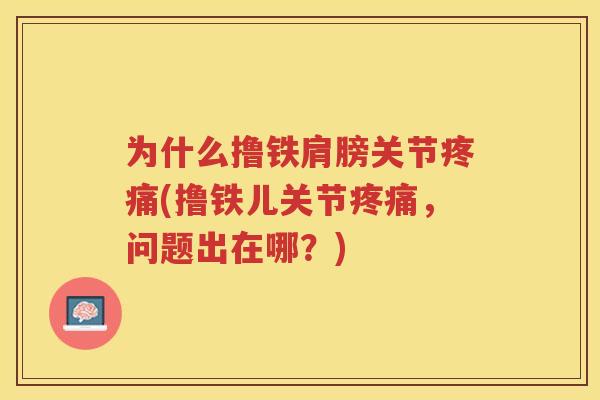 为什么撸铁肩膀关节(撸铁儿关节，问题出在哪？)