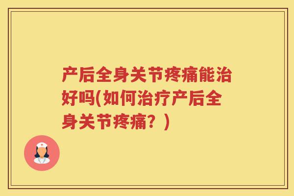 产后全身关节能好吗(如何产后全身关节?) 产后全身关节能好吗(如何产后全身关节?)