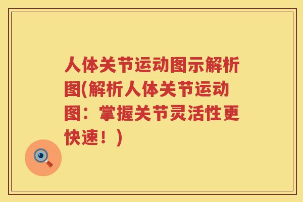 人体关节运动图示解析图(解析人体关节运动图：掌握关节灵活性更快速！)