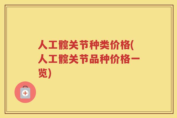 人工髋关节种类价格(人工髋关节品种价格一览) 人工髋关节种类价格(人工髋关节品种价格一览)