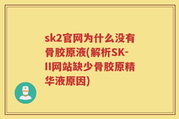 sk2官网为什么没有骨胶原液(解析SK-II网站缺少骨胶原精华液原因) sk2官网为什么没有骨胶原液(解析SK-II网站缺少骨胶原精华液原因)
