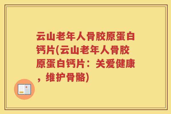 云山老年人骨胶原蛋白钙片(云山老年人骨胶原蛋白钙片:关爱健康,维护骨骼) 云山老年人骨胶原蛋白钙片(云山老年人骨胶原蛋白钙片:关爱健康,维护骨骼)