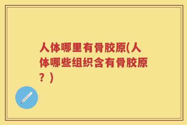 人体哪里有骨胶原(人体哪些组织含有骨胶原?) 人体哪里有骨胶原(人体哪些组织含有骨胶原?)
