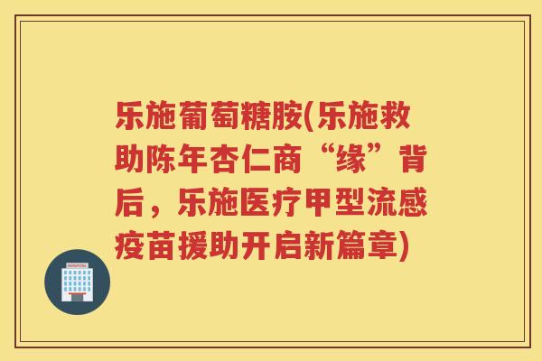 乐施葡萄糖胺(乐施救助陈年杏仁商“缘”背后,乐施医疗甲型疫苗援助开启新篇章) 乐施葡萄糖胺(乐施救助陈年杏仁商“缘”背后,乐施医疗甲型疫苗援助开启新篇章)