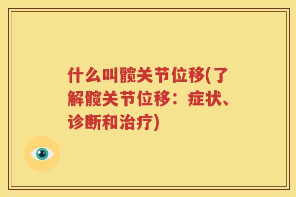 什么叫髋关节位移(了解髋关节位移:症状、诊断和) 什么叫髋关节位移(了解髋关节位移:症状、诊断和)