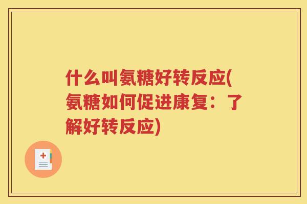 什么叫氨糖好转反应(氨糖如何促进康复:了解好转反应) 什么叫氨糖好转反应(氨糖如何促进康复:了解好转反应)