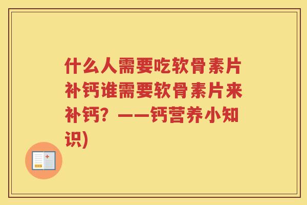 什么人需要吃软骨素片补钙谁需要软骨素片来补钙?——钙营养小知识) 什么人需要吃软骨素片补钙谁需要软骨素片来补钙?——钙营养小知识)