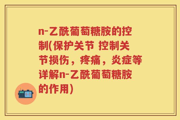 n-乙酰葡萄糖胺的控制(保护关节 控制关节损伤,,等详解n-乙酰葡萄糖胺的作用) n-乙酰葡萄糖胺的控制(保护关节 控制关节损伤,,等详解n-乙酰葡萄糖胺的作用)