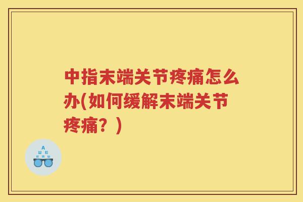 中指末端关节怎么办(如何缓解末端关节?) 中指末端关节怎么办(如何缓解末端关节?)