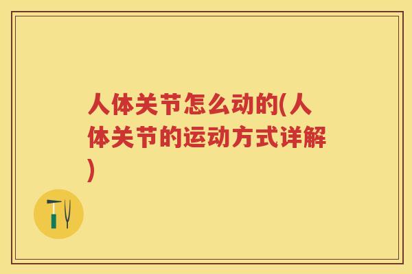 人体关节怎么动的(人体关节的运动方式详解) 人体关节怎么动的(人体关节的运动方式详解)