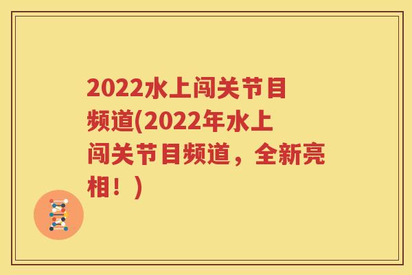 2022水上闯关节目频道(2022年水上闯关节目频道，全新亮相！)