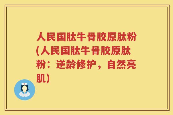 人民国肽牛骨胶原肽粉(人民国肽牛骨胶原肽粉:逆龄修护,自然亮肌) 人民国肽牛骨胶原肽粉(人民国肽牛骨胶原肽粉:逆龄修护,自然亮肌)