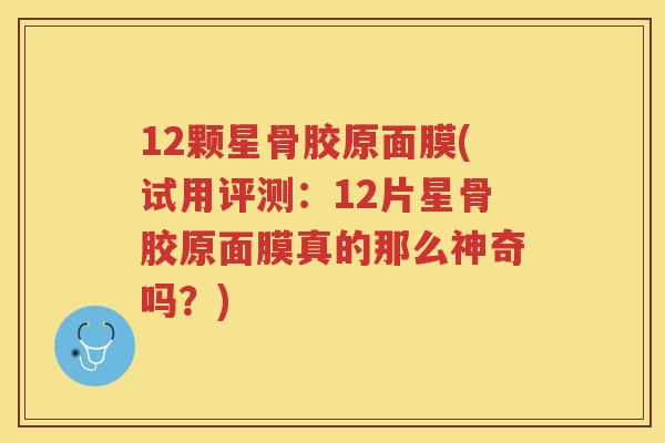 12颗星骨胶原面膜(试用评测:12片星骨胶原面膜真的那么神奇吗?) 12颗星骨胶原面膜(试用评测:12片星骨胶原面膜真的那么神奇吗?)