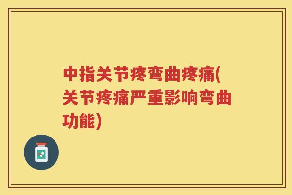 中指关节疼弯曲(关节严重影响弯曲功能) 中指关节疼弯曲(关节严重影响弯曲功能)