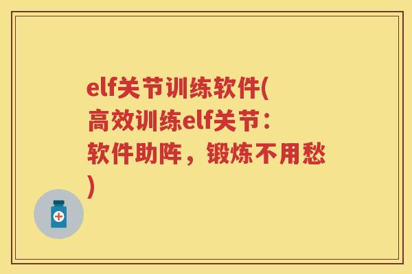 elf关节训练软件(高效训练elf关节:软件助阵,锻炼不用愁) elf关节训练软件(高效训练elf关节:软件助阵,锻炼不用愁)