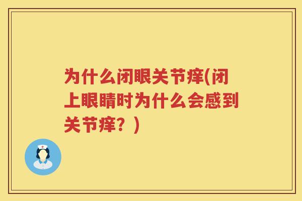 为什么闭眼关节痒(闭上眼睛时为什么会感到关节痒?) 为什么闭眼关节痒(闭上眼睛时为什么会感到关节痒?)