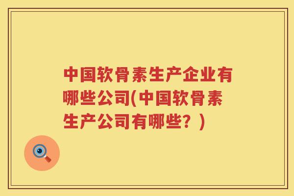 中国软骨素生产企业有哪些公司(中国软骨素生产公司有哪些？)