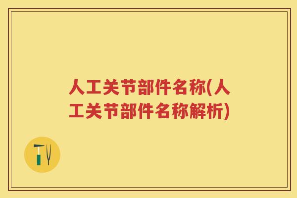人工关节部件名称(人工关节部件名称解析) 人工关节部件名称(人工关节部件名称解析)