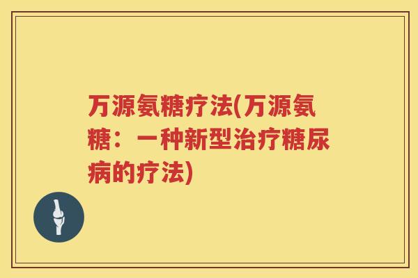 万源氨糖疗法(万源氨糖:一种新型的疗法) 万源氨糖疗法(万源氨糖:一种新型的疗法)