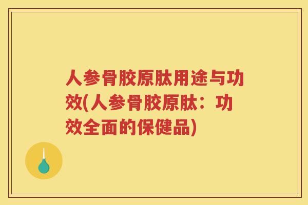 人参骨胶原肽用途与功效(人参骨胶原肽:功效全面的保健品) 人参骨胶原肽用途与功效(人参骨胶原肽:功效全面的保健品)