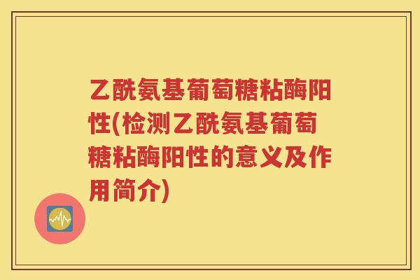 乙酰氨基葡萄糖粘酶阳性(检测乙酰氨基葡萄糖粘酶阳性的意义及作用简介) 乙酰氨基葡萄糖粘酶阳性(检测乙酰氨基葡萄糖粘酶阳性的意义及作用简介)