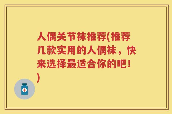 人偶关节袜推荐(推荐几款实用的人偶袜,快来选择适合你的吧!) 人偶关节袜推荐(推荐几款实用的人偶袜,快来选择适合你的吧!)