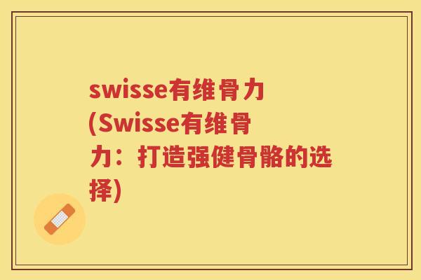 swisse有维骨力(Swisse有维骨力:打造强健骨骼的选择) swisse有维骨力(Swisse有维骨力:打造强健骨骼的选择)