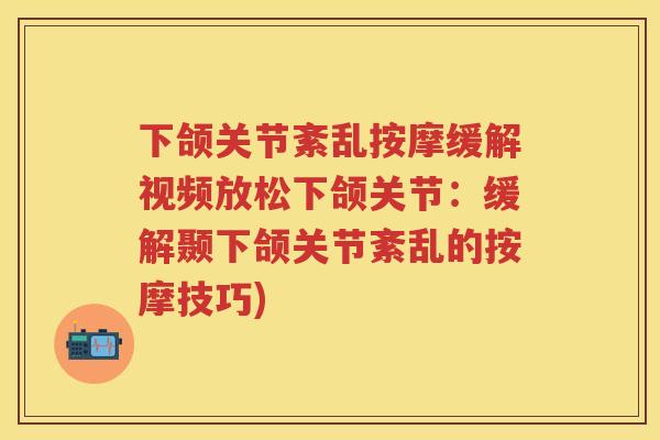下颌关节紊乱按摩缓解视频放松下颌关节:缓解颞下颌关节紊乱的按摩技巧) 下颌关节紊乱按摩缓解视频放松下颌关节:缓解颞下颌关节紊乱的按摩技巧)
