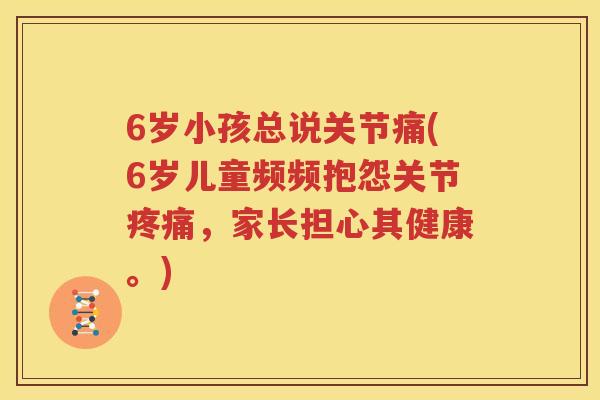 6岁小孩总说关节痛(6岁儿童频频抱怨关节，家长担心其健康。)
