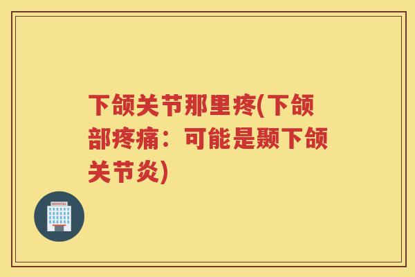 下颌关节那里疼(下颌部:可能是颞下颌) 下颌关节那里疼(下颌部:可能是颞下颌)