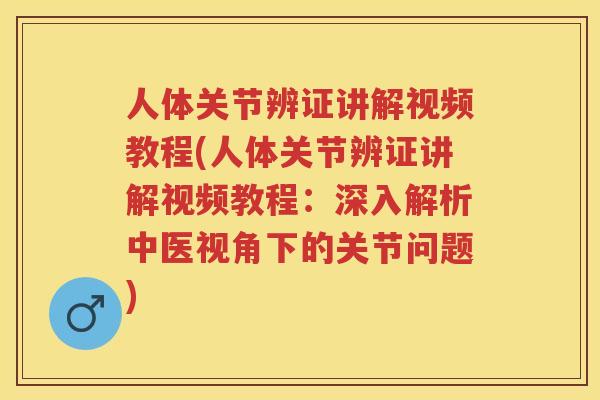 人体关节辨证讲解视频教程(人体关节辨证讲解视频教程:深入解析中医视角下的关节问题) 人体关节辨证讲解视频教程(人体关节辨证讲解视频教程:深入解析中医视角下的关节问题)