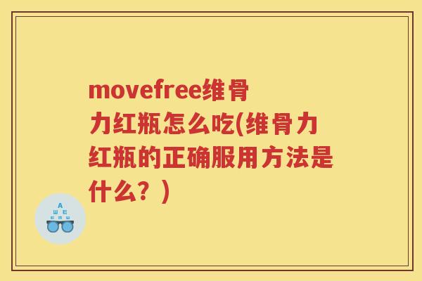 movefree维骨力红瓶怎么吃(维骨力红瓶的正确服用方法是什么？)